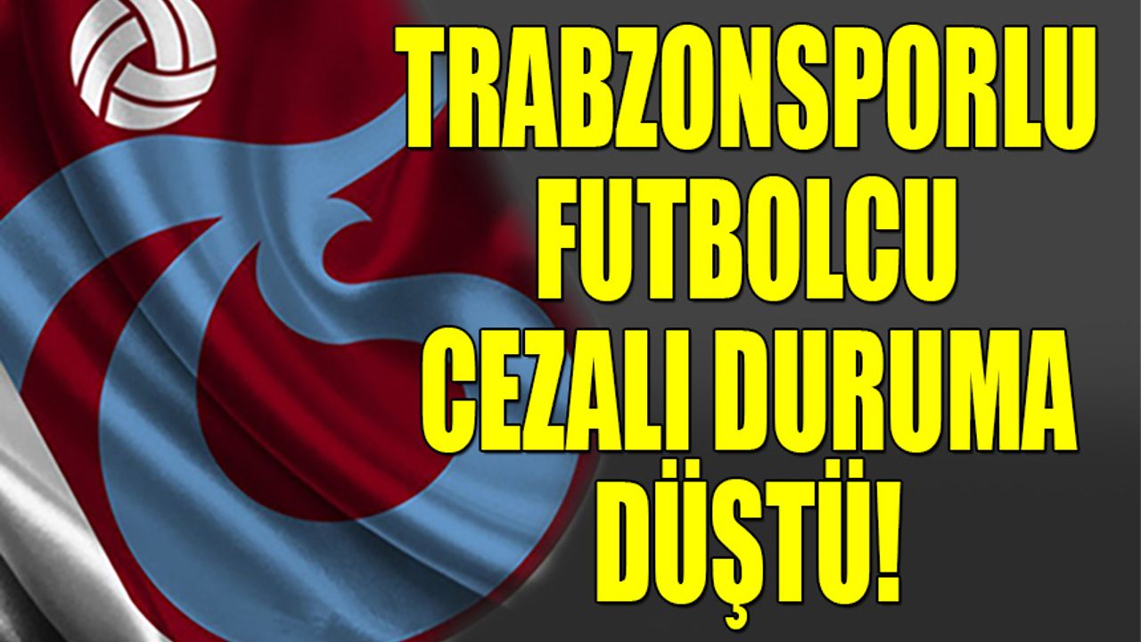 Trabzonsporlu Futbolcu Cezalı Duruma Düştü