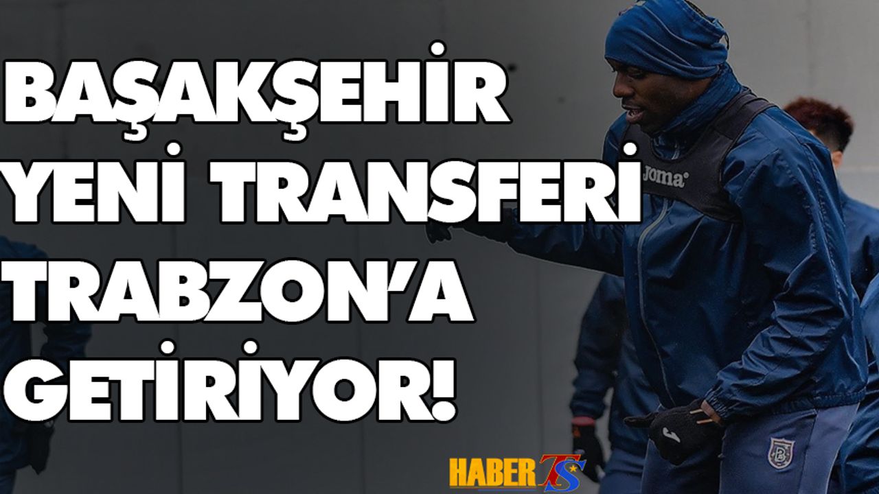 Başakşehir Yeni Transferini Trabzon'a Getiriyor