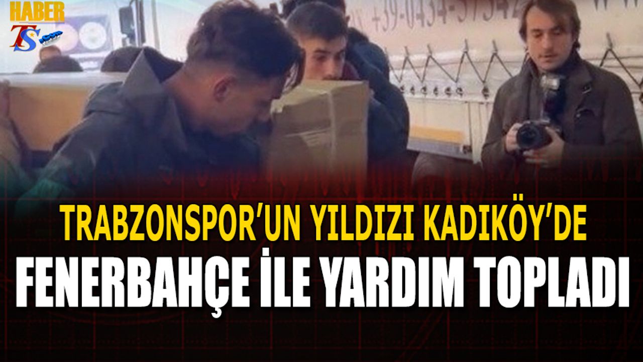 Trabzonspor'un Yıldızı Kadıköy'de Fenerbahçe İle Yardım Topladı