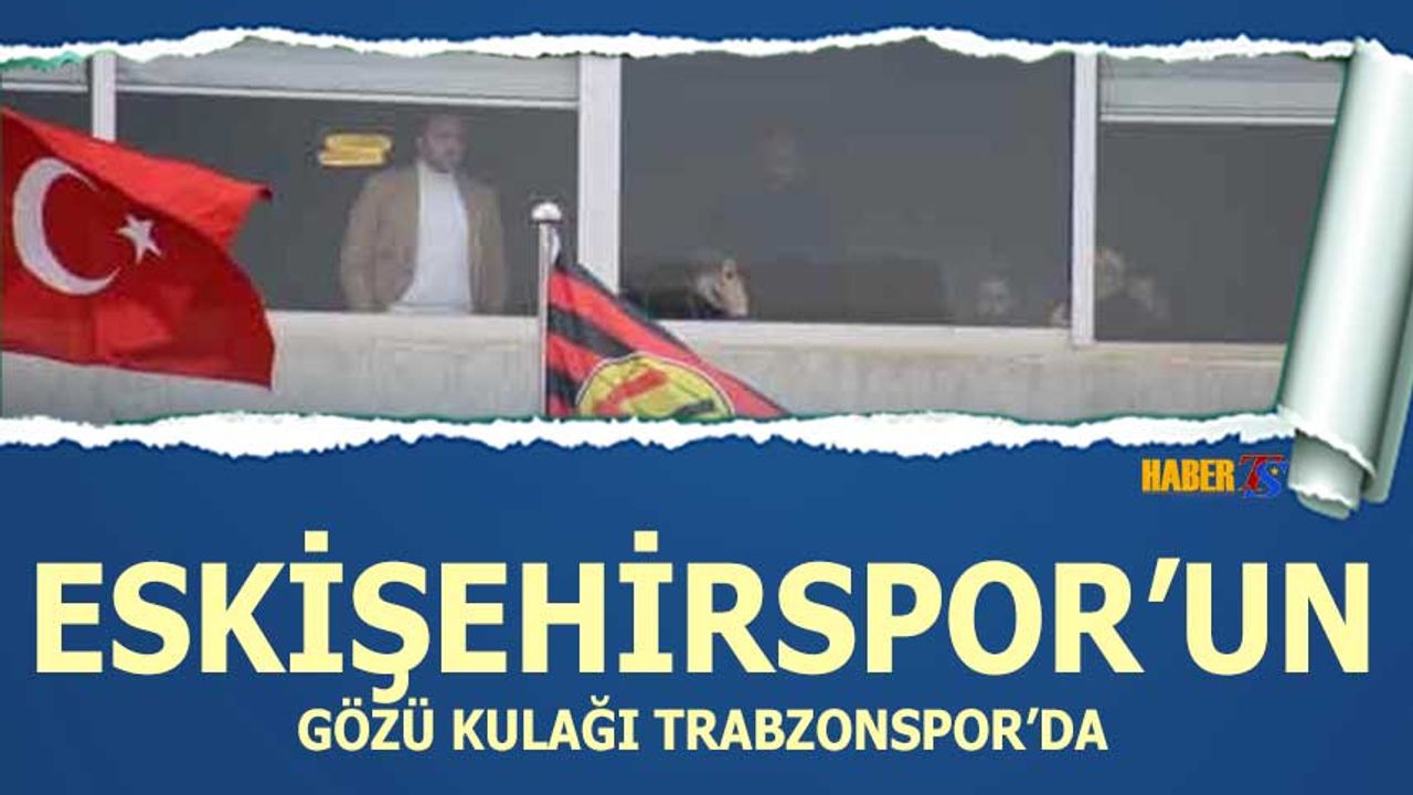 Eskişehirspor'un Gözü Kulağı Trabzonspor'da