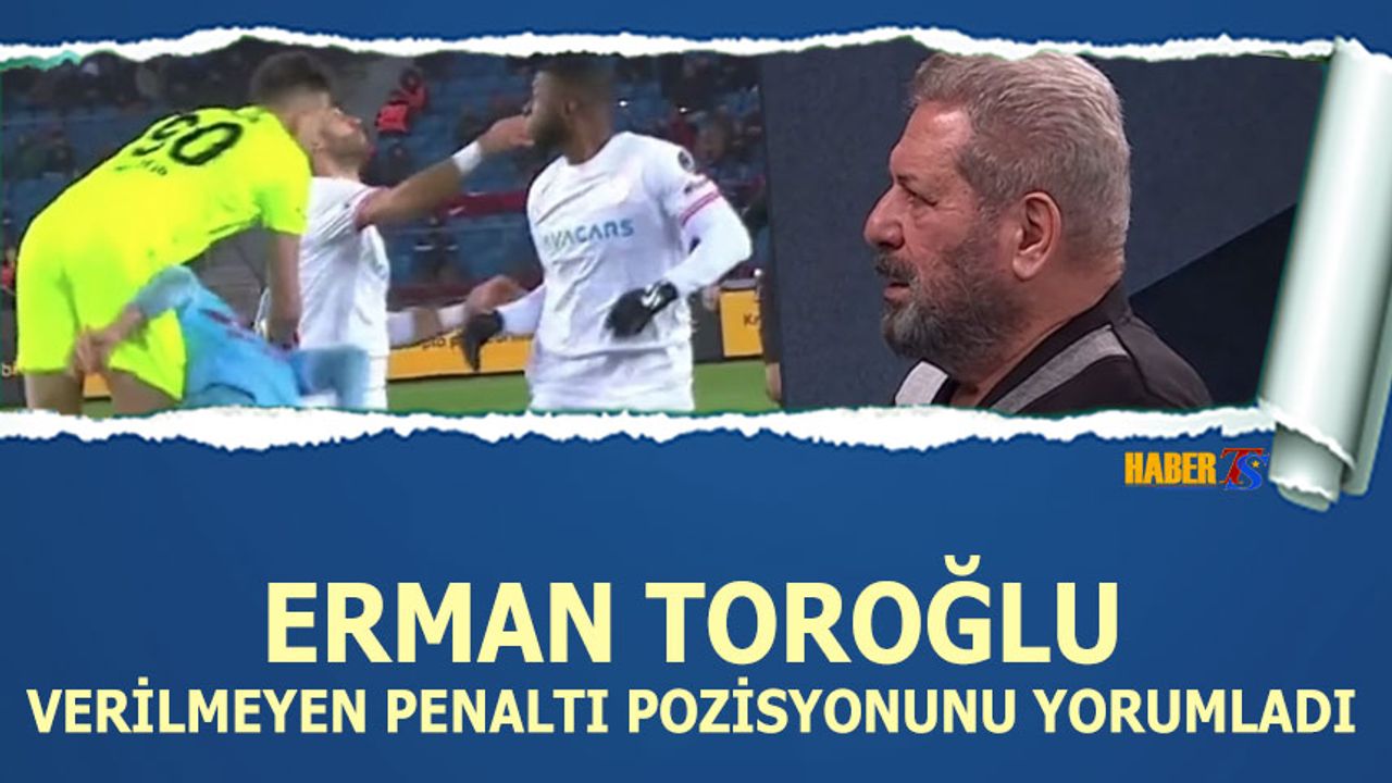 Erman Toroğlu, Trabzonspor'un Verilmeyen Penaltı Pozisyonunu Yorumladı