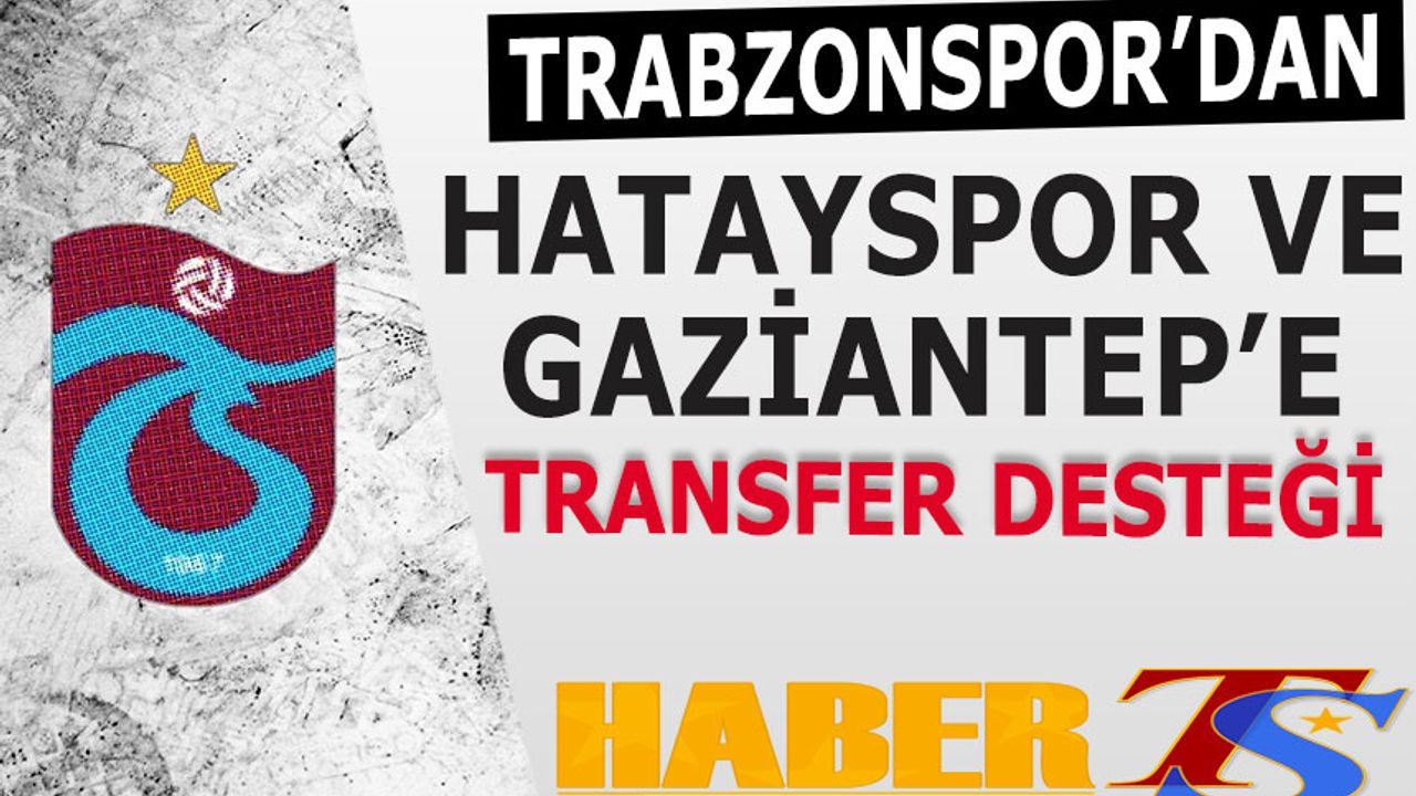Trabzonspor'dan Gaziantep ve Hatay'a Transfer Desteği Gelecek