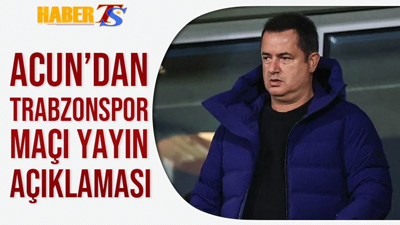 Acun Ilıcalı'dan Trabzonspor Basel Maçı Açıklaması