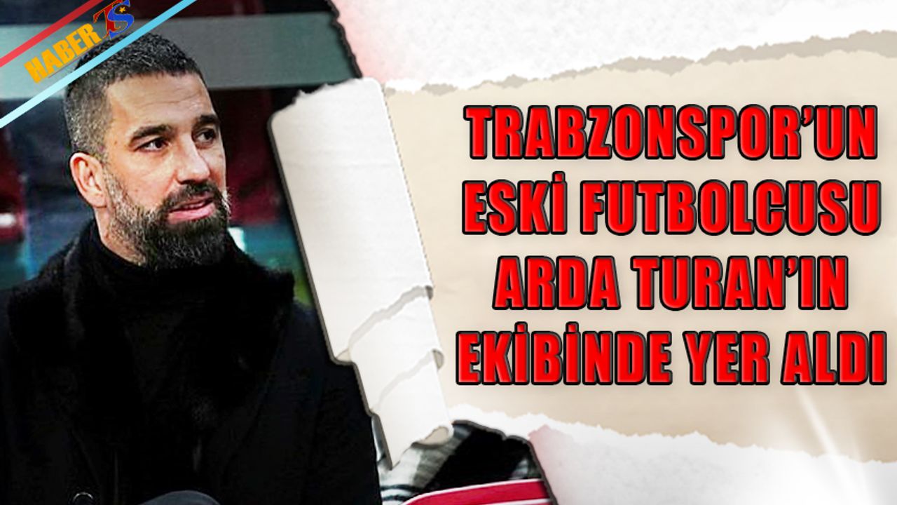 Trabzonspor'un Eski Futbolcusu Arda Turan'ın Ekibinde Yer Aldı