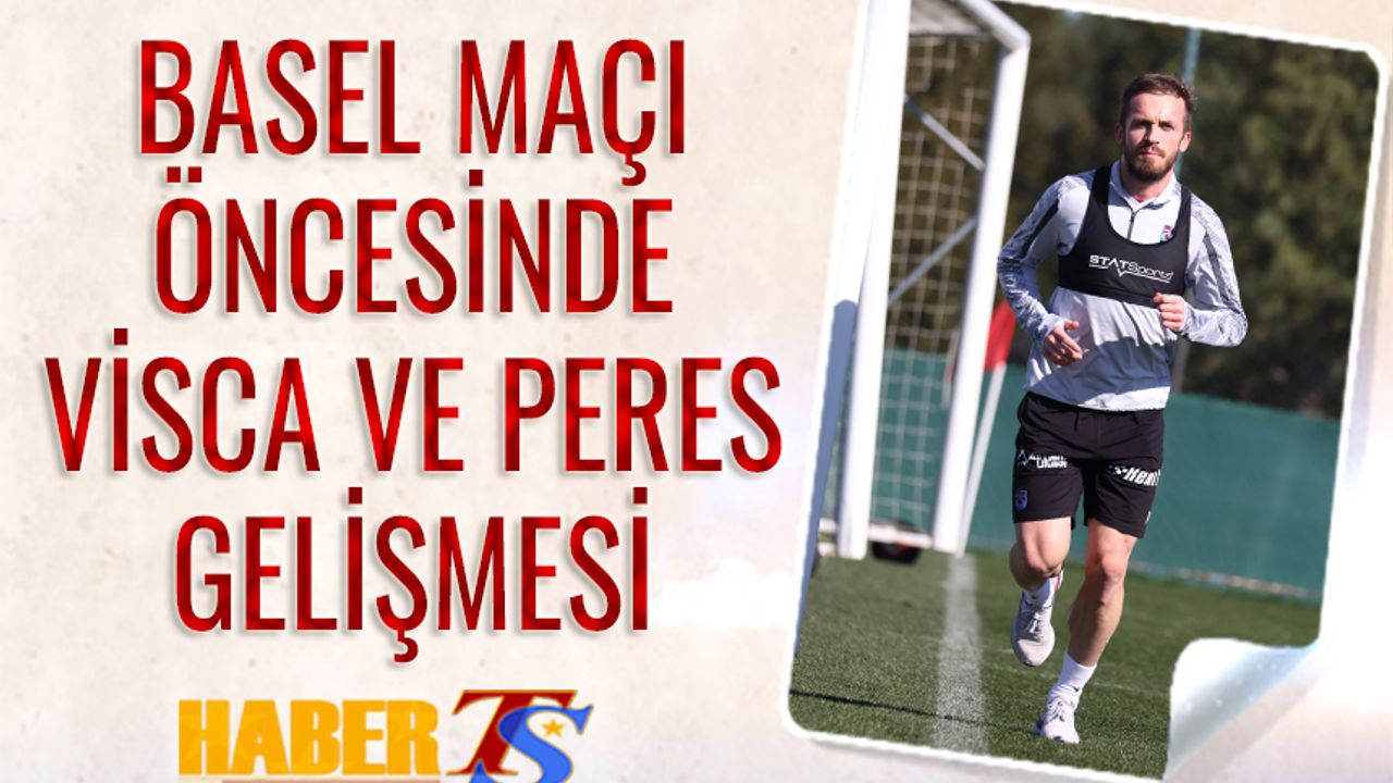 Trabzonspor Basel Maçı Öncesi Visca ve Peres Gelişmesi