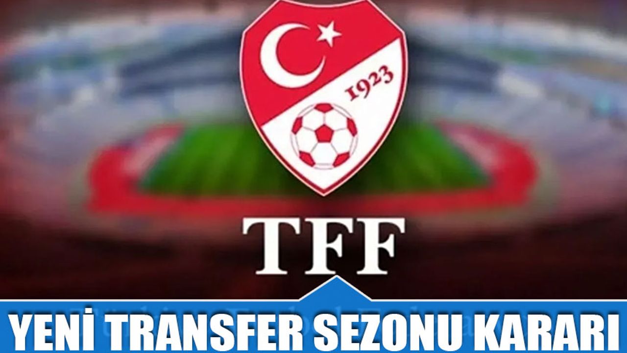 TFF Yeni Alınan Transfer Sezonu Kararını Açıkladı