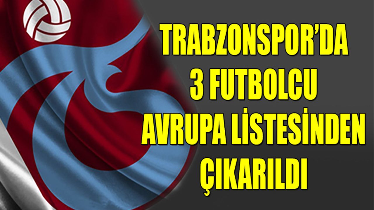 Trabzonspor'da 3 Futbolcu Avrupa Listesinden Çıkarıldı