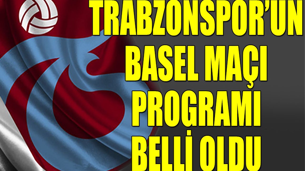 Trabzonspor'un Basel Maçı Programı Belli Oldu