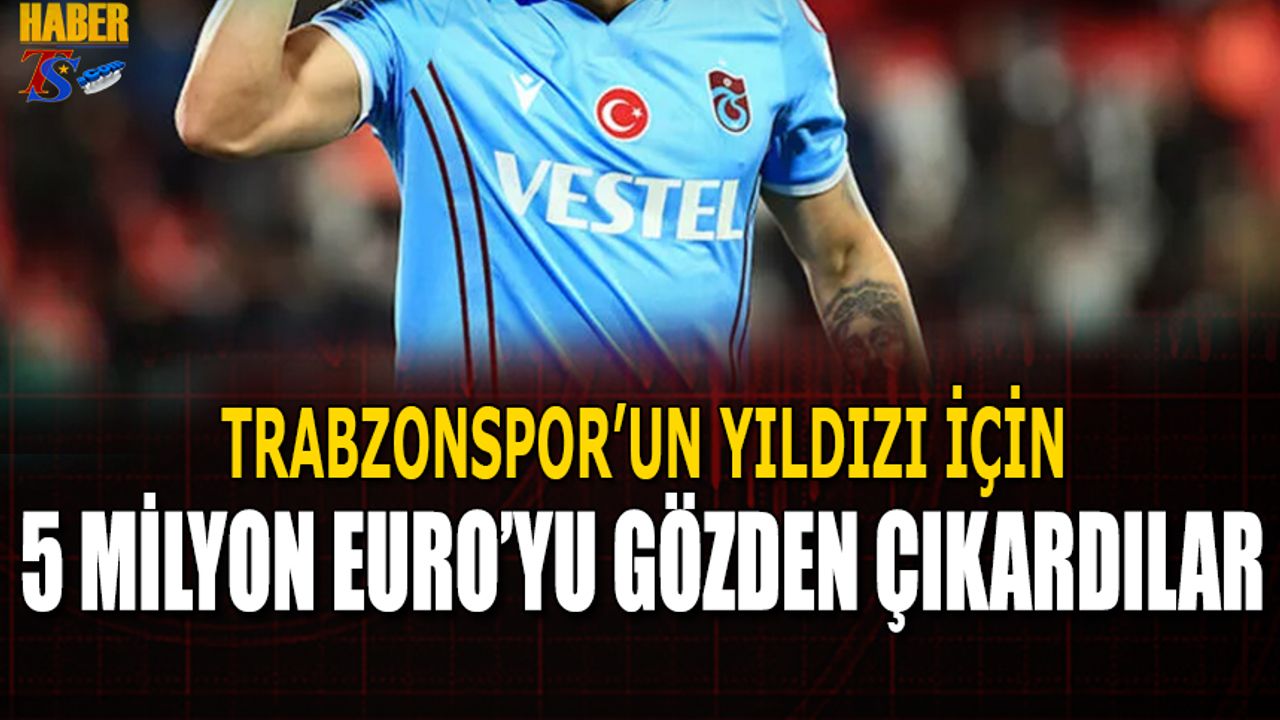 Trabzonspor'un Yıldızı İçin 5 Milyon Euro'yu Gözden Çıkardılar