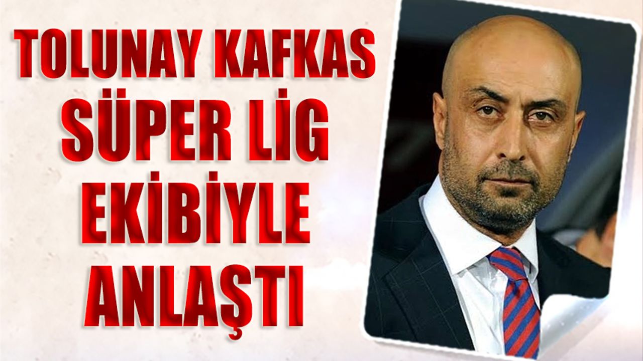 Tolunay Kafkas Süper Lig Ekibiyle Anlaştı