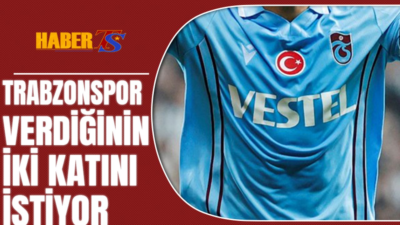 Trabzonspor Verdiğinin İki Katını İstiyor