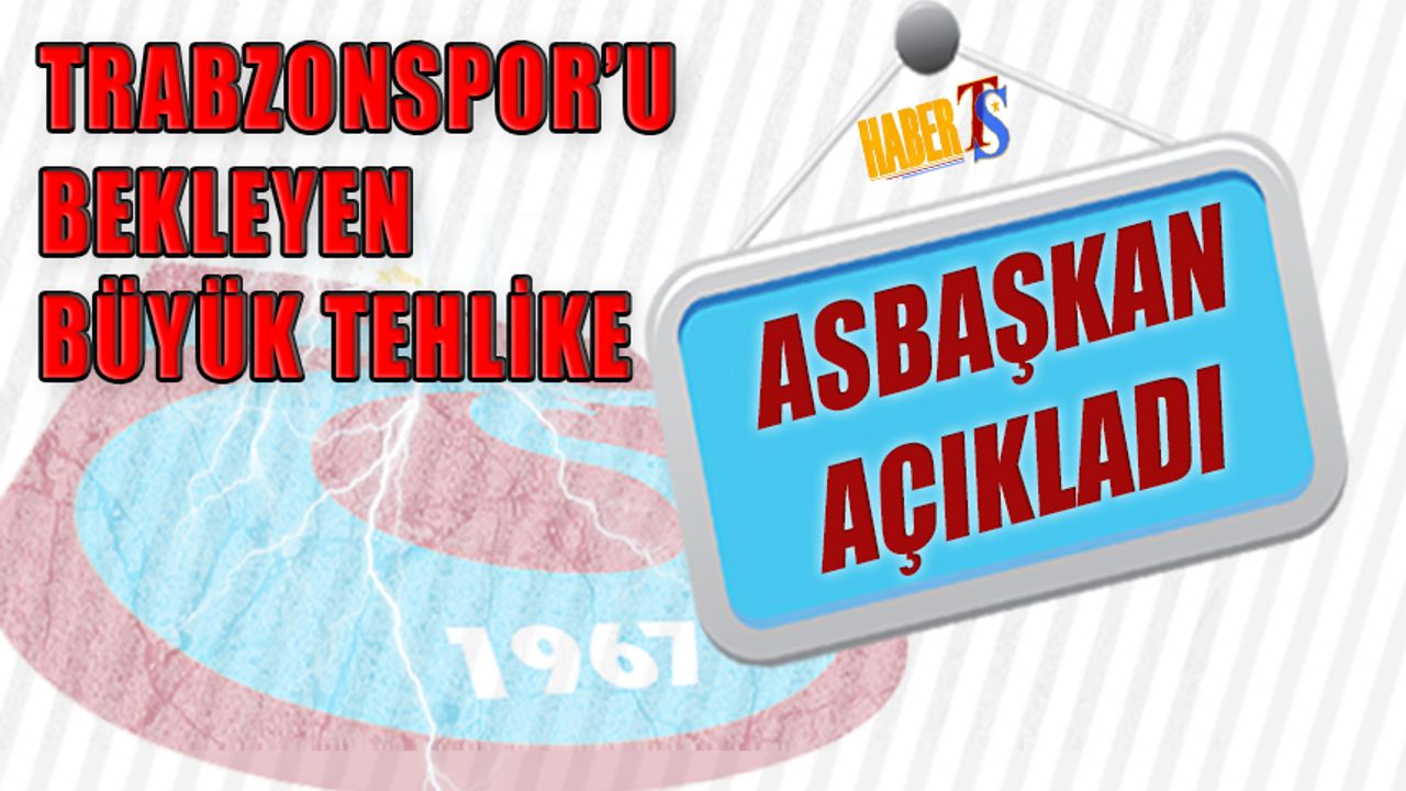 Trabzonspor'u Bekleyen Büyük Tehlikeyi Asbaşkan Açıkladı