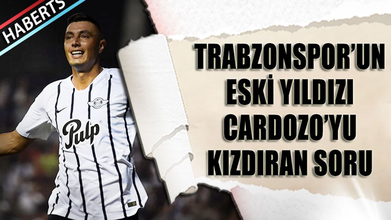 Trabzonspor'un Eski Yıldızı Cardozo'yu Kızdıran Soru