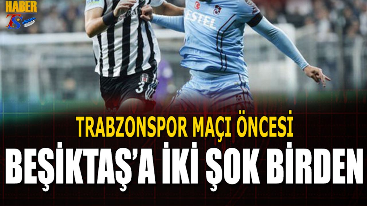 Trabzonspor Maçı Öncesi Beşiktaş'a İki Kötü Haber