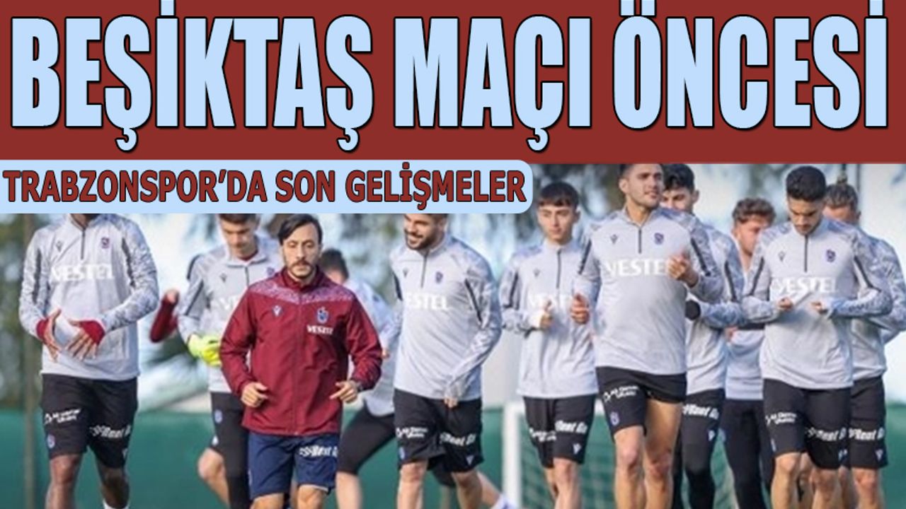 Beşiktaş Maçı Öncesi Trabzonspor'da Son Gelişmeler
