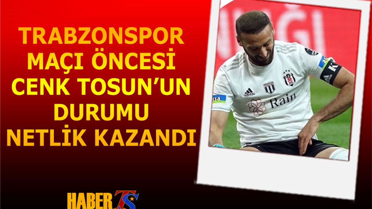 Trabzonspor Maçı Öncesi Cenk Tosun'un Durumu Netlik Kazandı