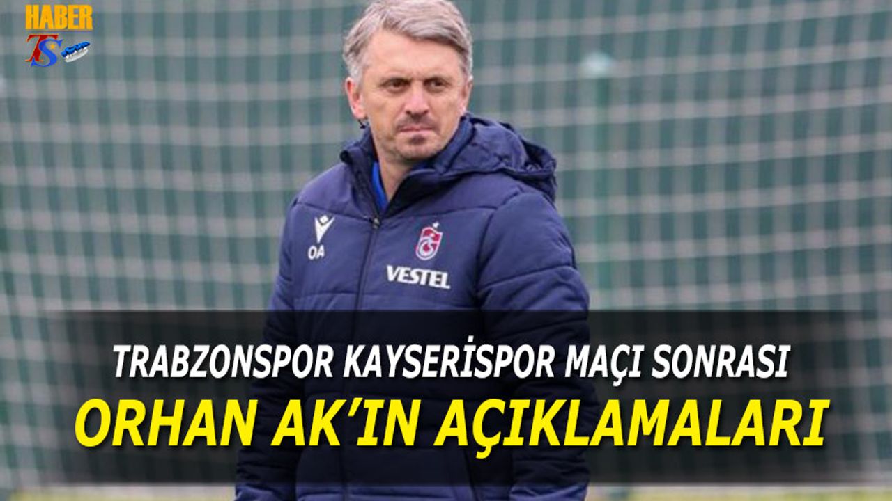 Trabzonspor Kayserispor Maçı Sonrası Orhan Ak'ın Açıkamaları