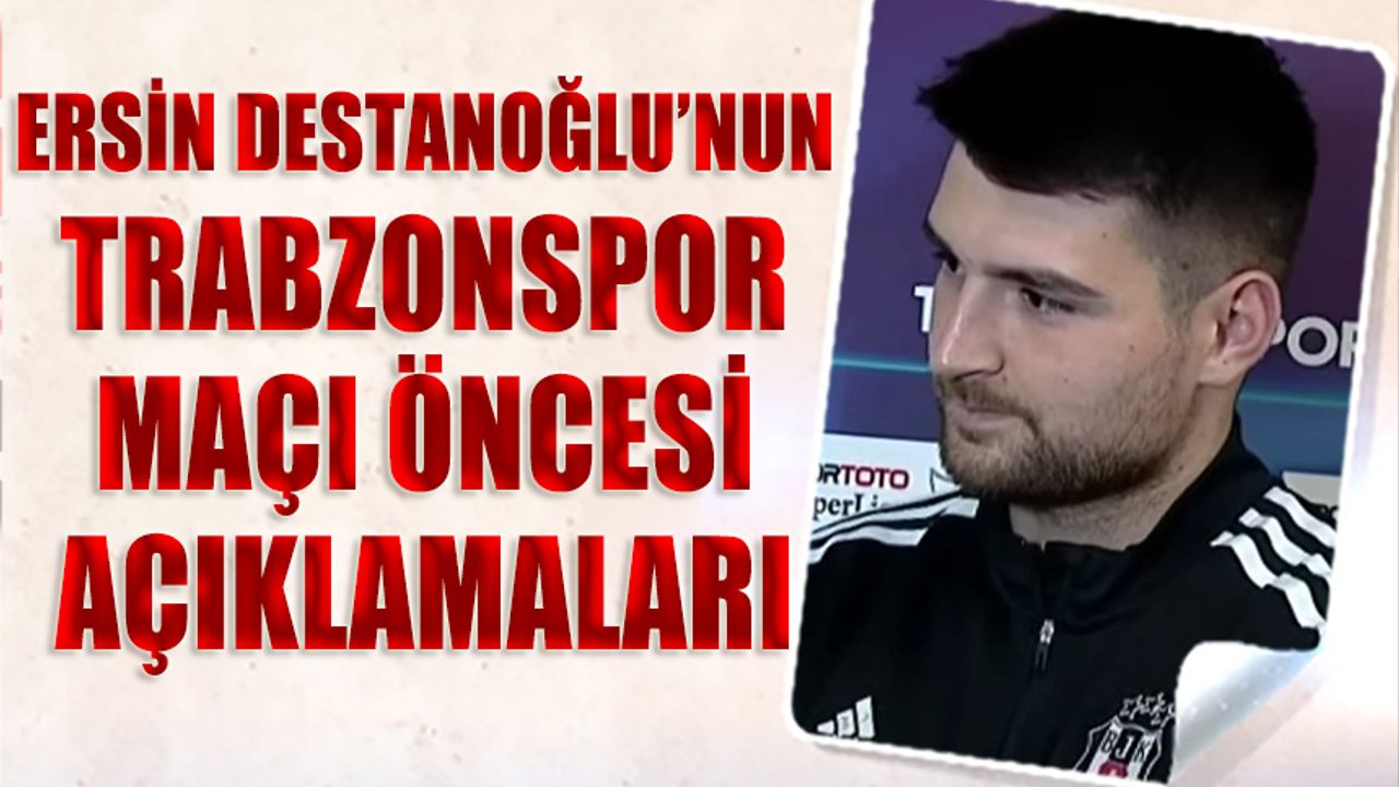 Ersin Destanoğlu'nun Trabzonspor Maçı Öncesi Açıklamaları