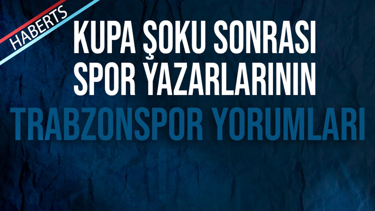 Kupa Şoku Sonrası Spor Yazarlarının Trabzonspor Yorumları