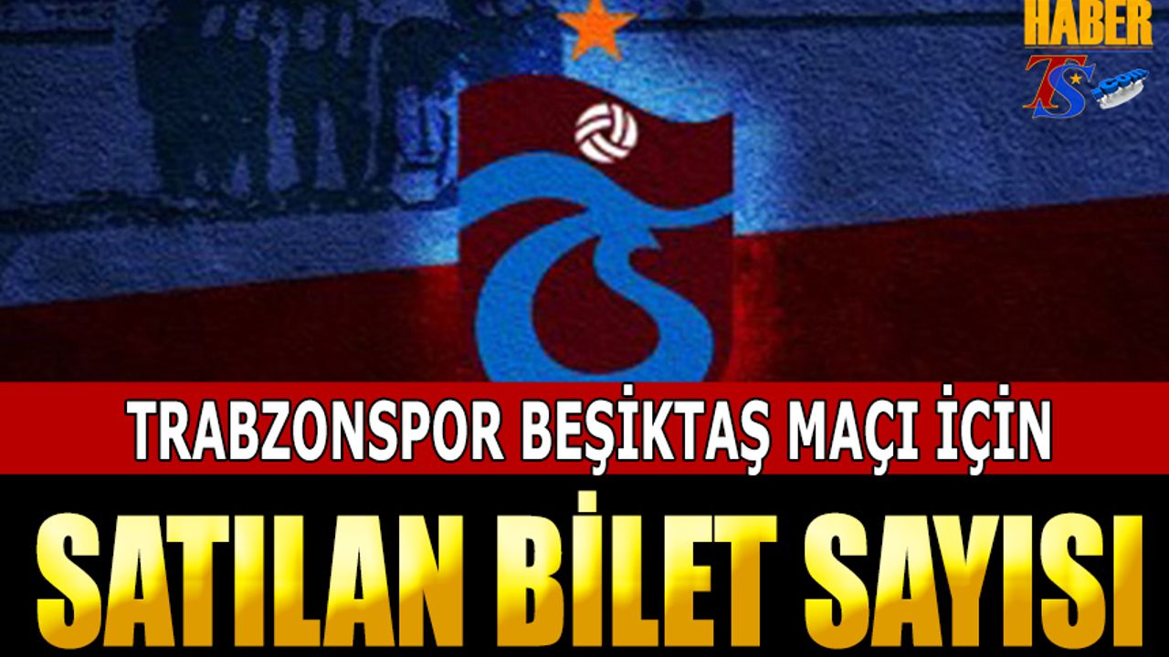 Trabzonspor Beşiktaş Maçı İçin Satılan Bilet Sayısı