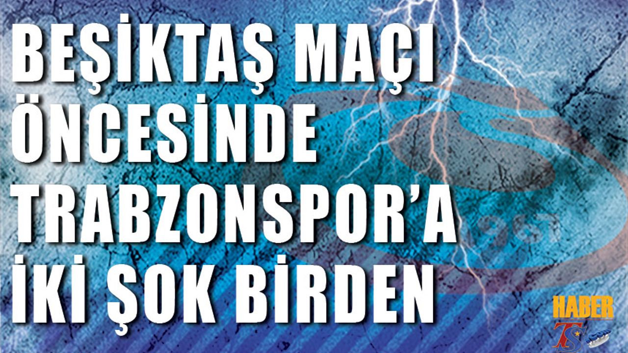 Beşiktaş Maçı Öncesi Trabzonspor'a İki Şok Birden!