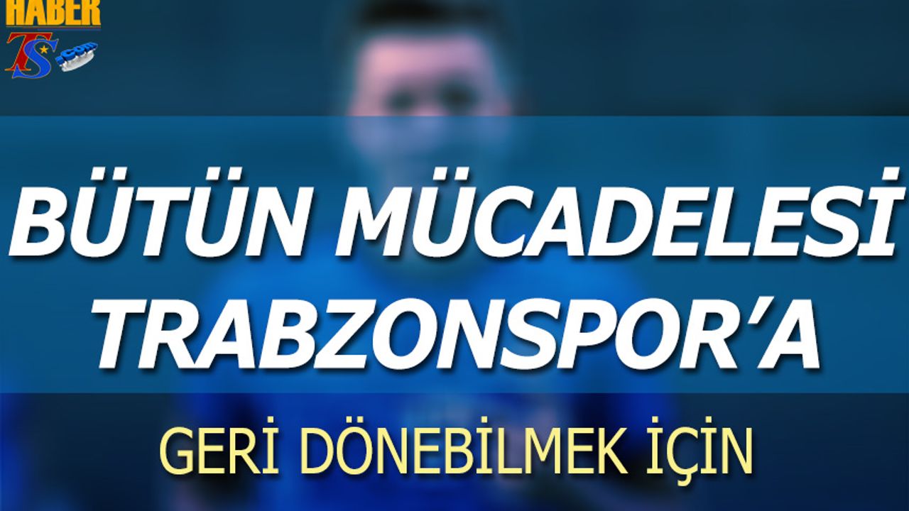Bütün Mücadelesi Trabzonspor'a Geri Dönmek İçin