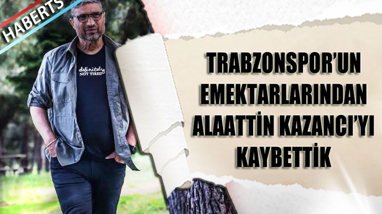 Trabzonspor'un Emektarı Alaattin Kazancı Hayata Gözlerini Yumdu