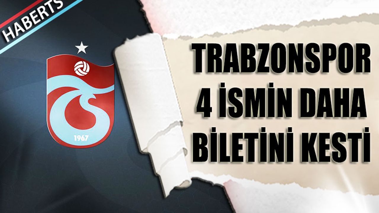 Trabzonspor 4 İsmin Bileti Kesildi