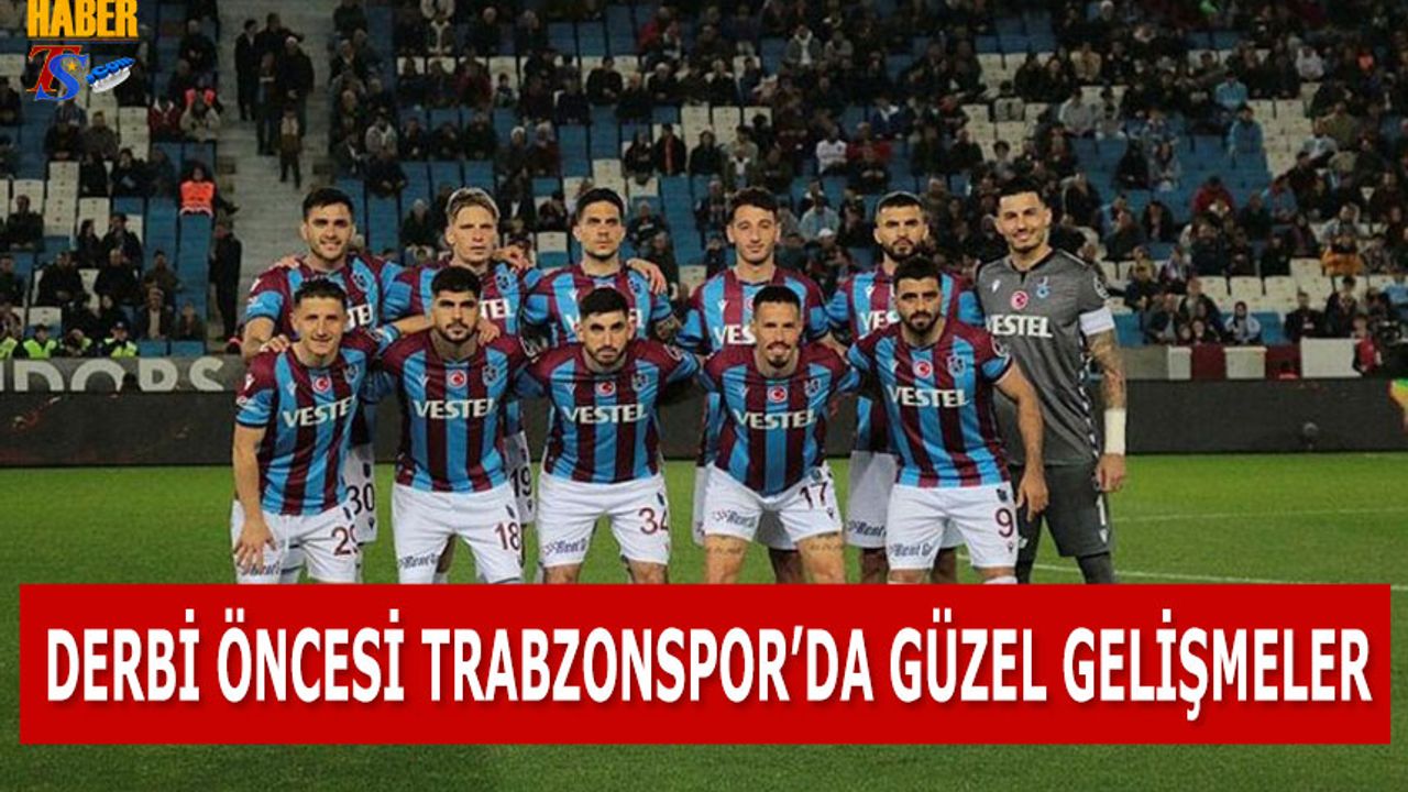 Fenerbahçe Derbisi Öncesi Trabzonspor'da Güzel Gelişmeler