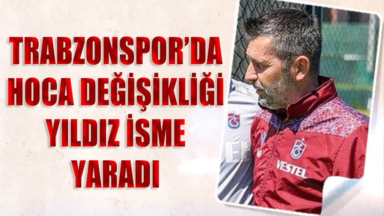 Trabzonspor'da Hoca Değişikliği Yıldız İsme Yaradı