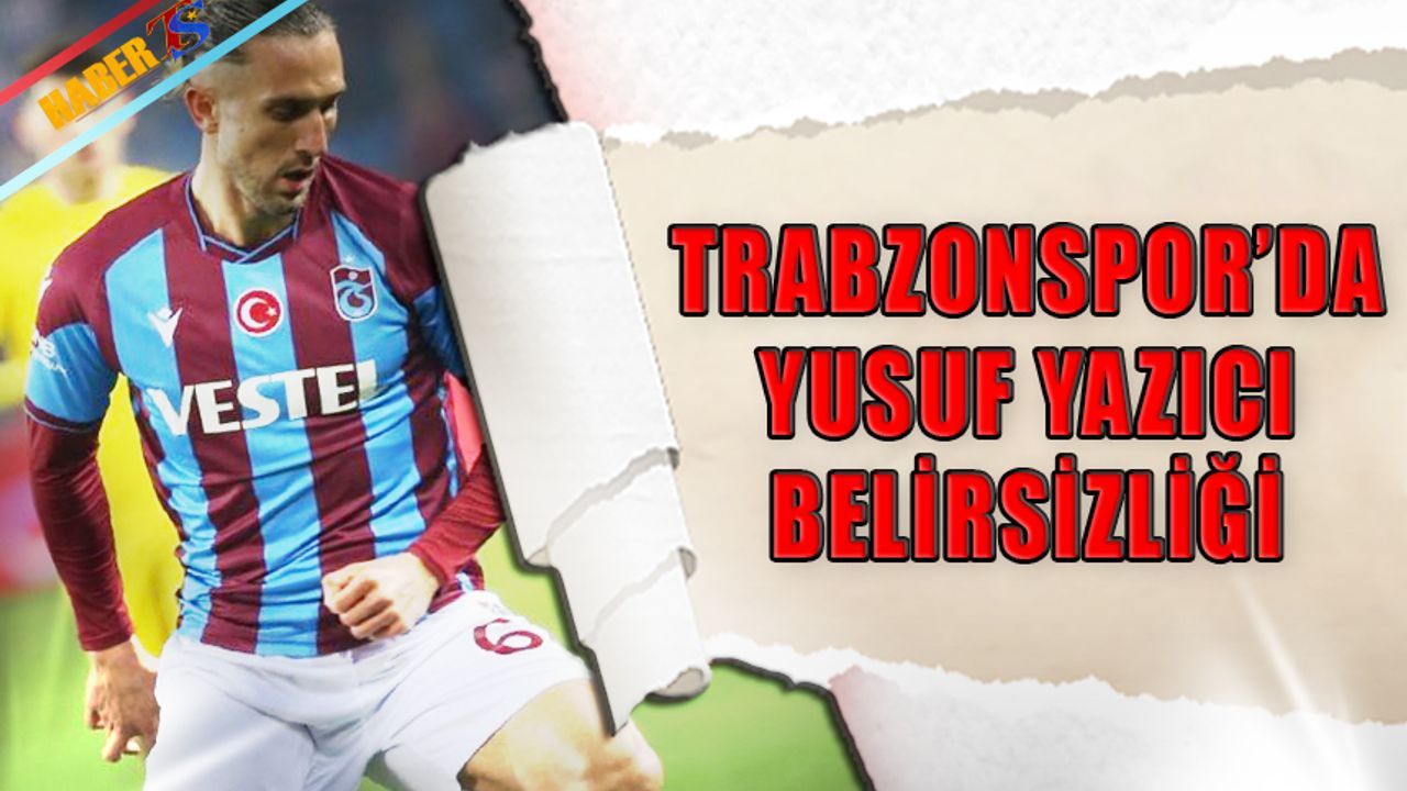 Trabzonspor'da Yusuf Yazıcı Belirsizliği