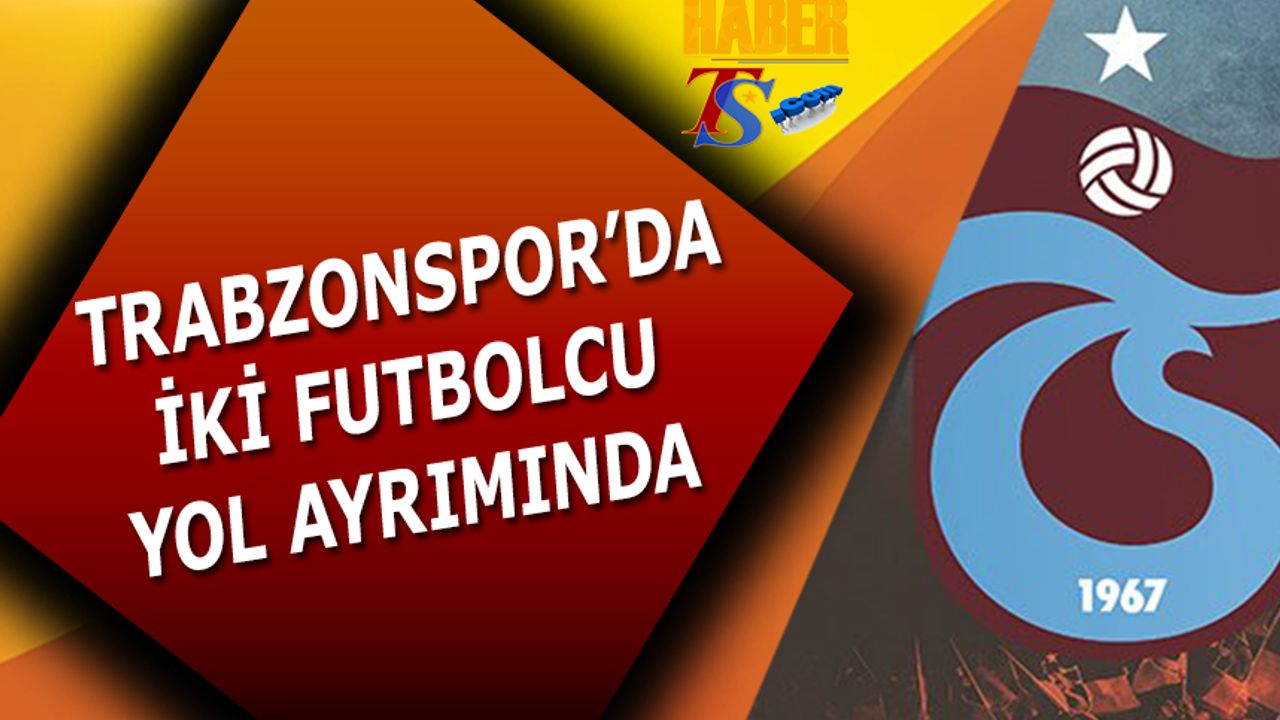 Trabzonspor'da İki Futbolcu Yol Ayrımında