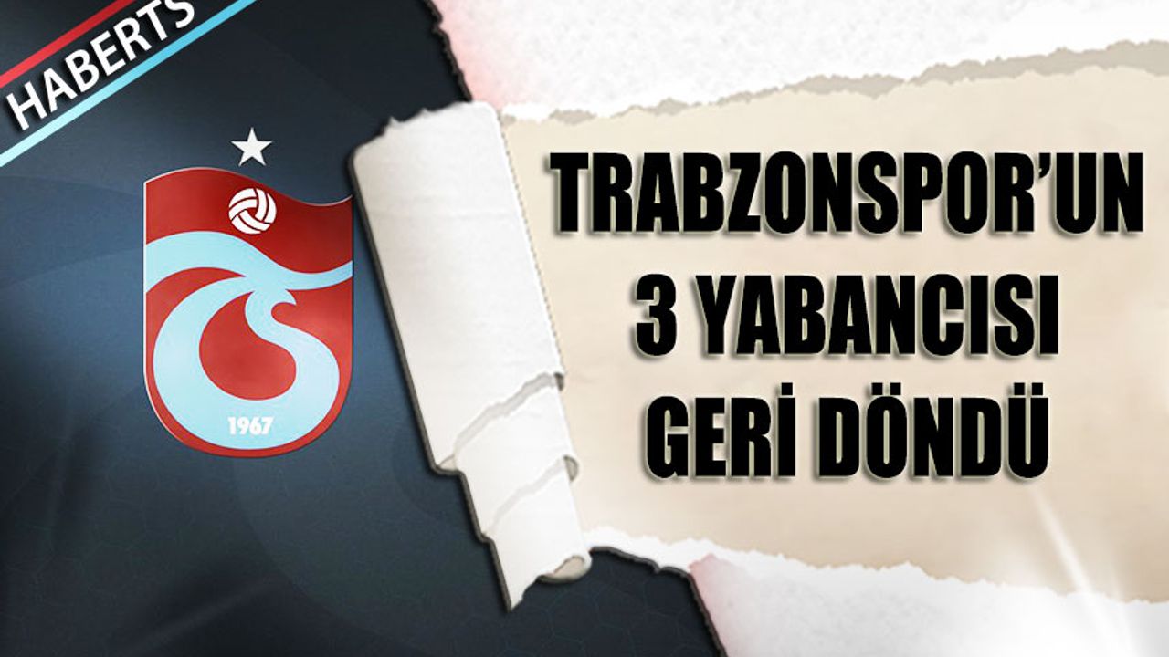 Trabzonspor'un 3 Kiralık Yabancısı Geri Döndü