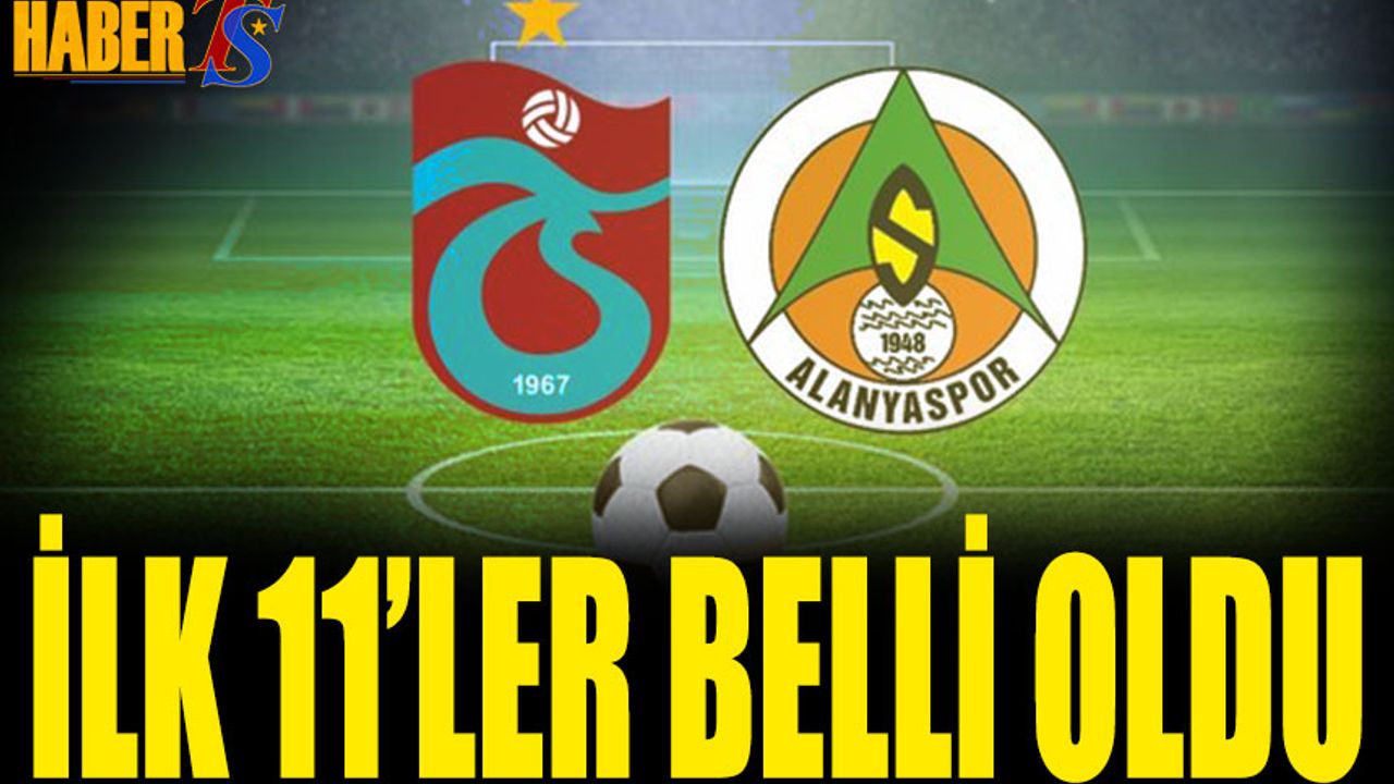Trabzonspor Alanyaspor Maçı 11'leri Belli Oldu