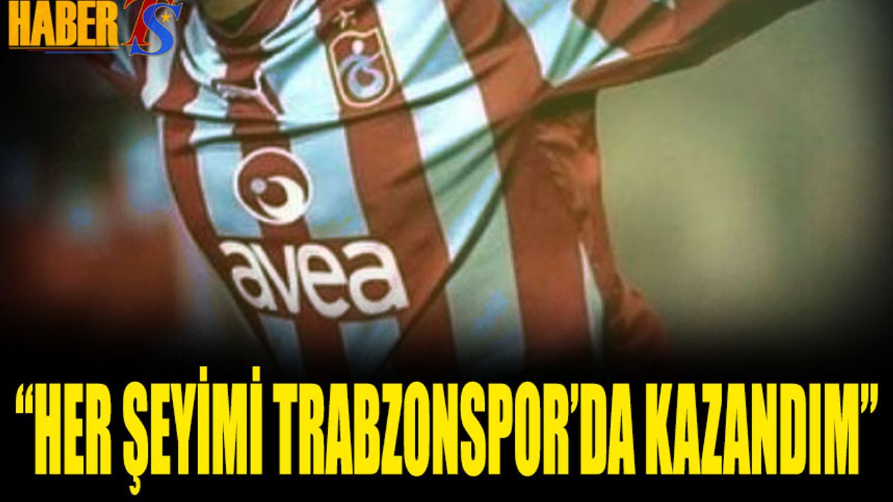 "Her Şeyimi Trabzonspor'da Kazandım"