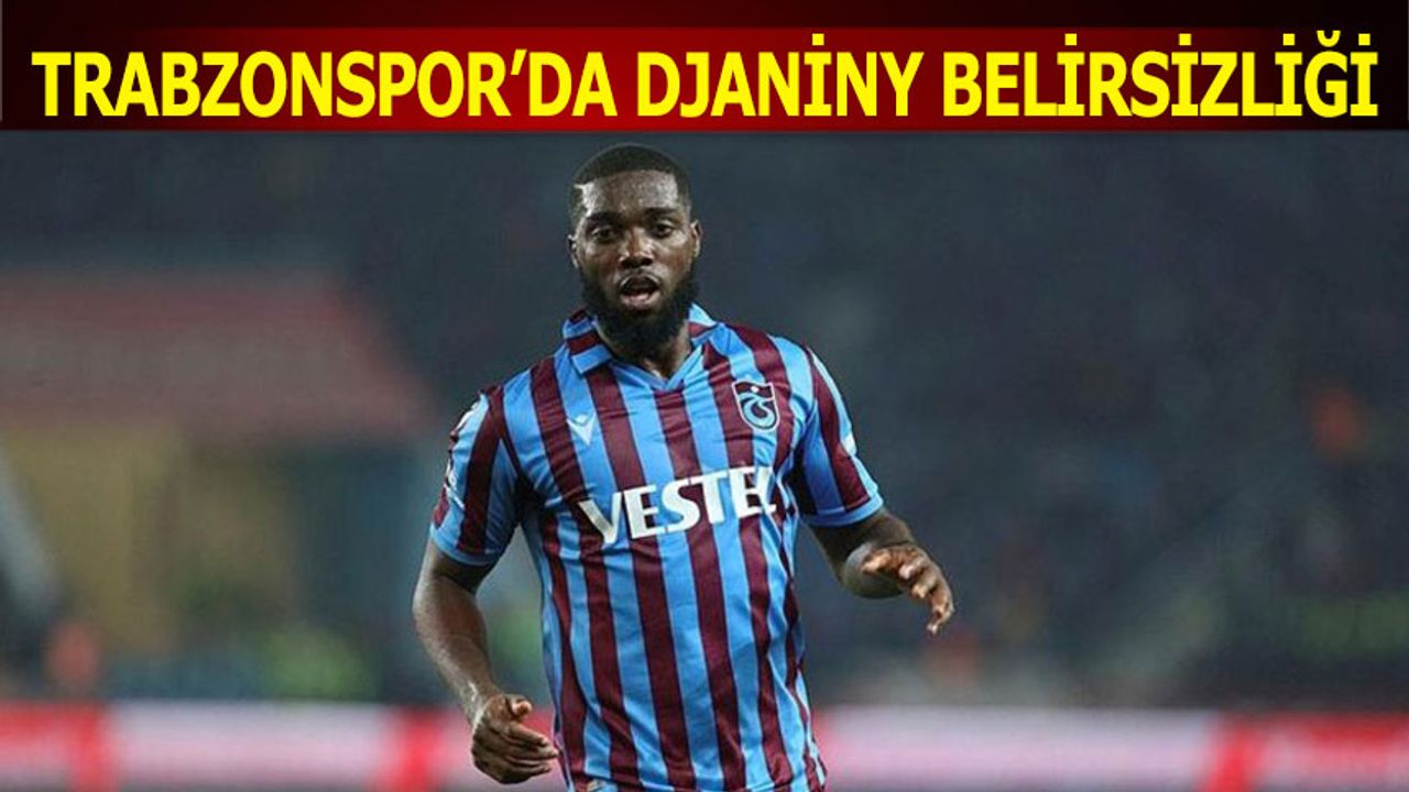 Trabzonspor'da Djaniny Belirsizliği
