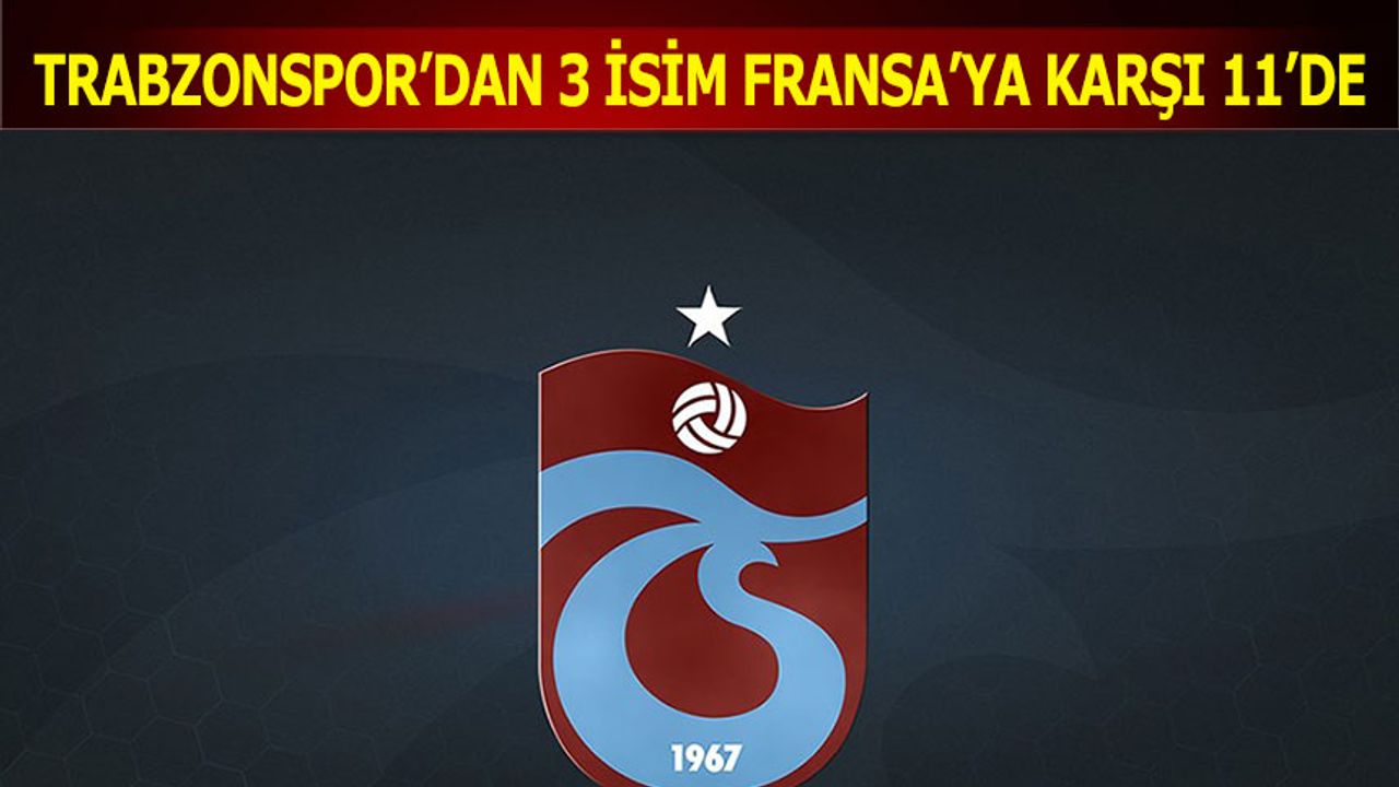 Trabzonspor'dan 3 İsim Fransa'ya Karşı 11'de
