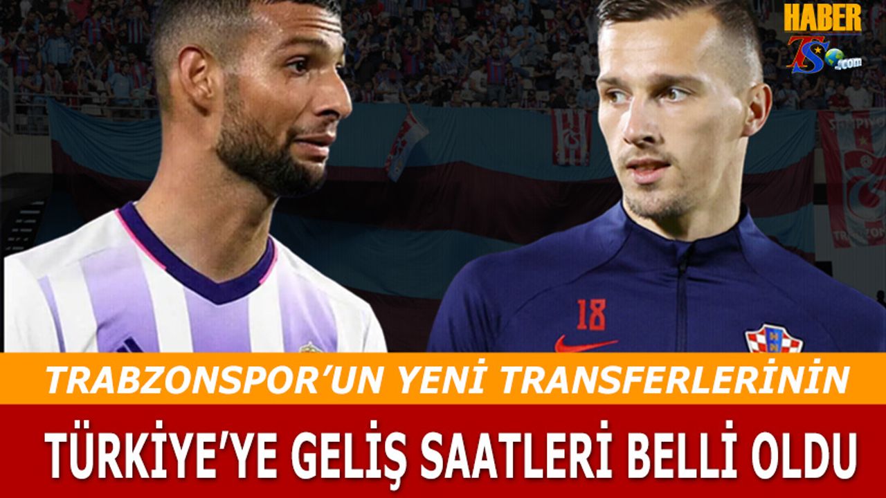 Trabzonspor'un Yeni Transferlerinin Türkiye'ye Geliş Saatleri Belli Oldu