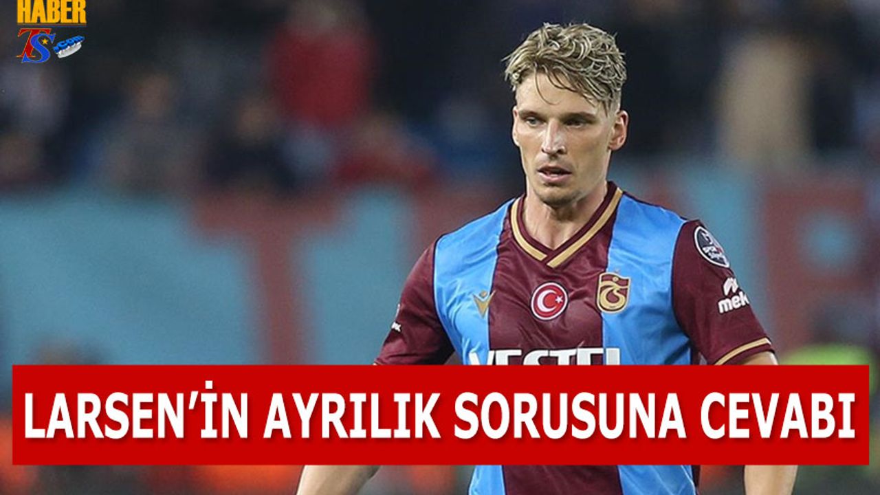 Larsen'in Trabzonspor'dan Ayrılık Sorusuna Cevabı