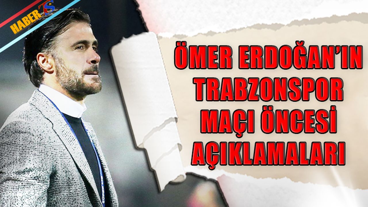 Ömer Erdoğan'ın Maç Öncesi Trabzonspor Sözleri