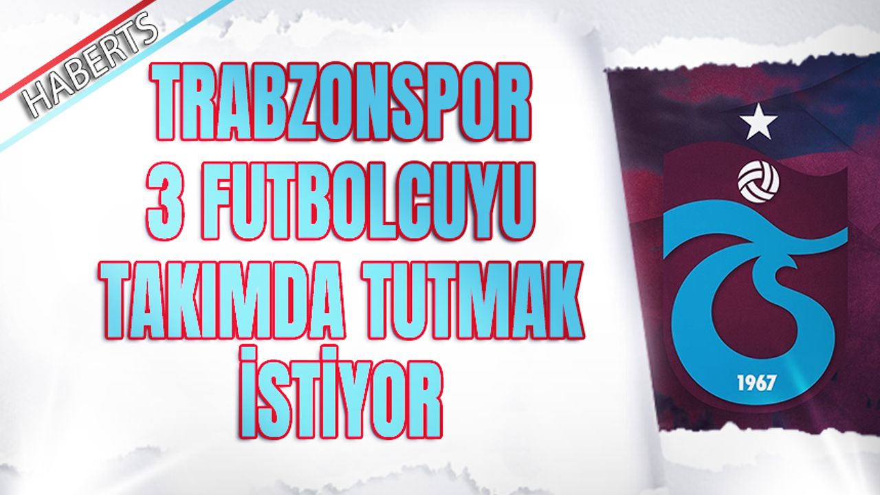 Trabzonspor 3 Futbolcuyu Takımda Tutmak İstiyor