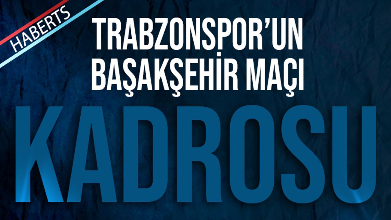 Trabzonspor'un Başakşehir Maçı Kadrosu Belli Oldu