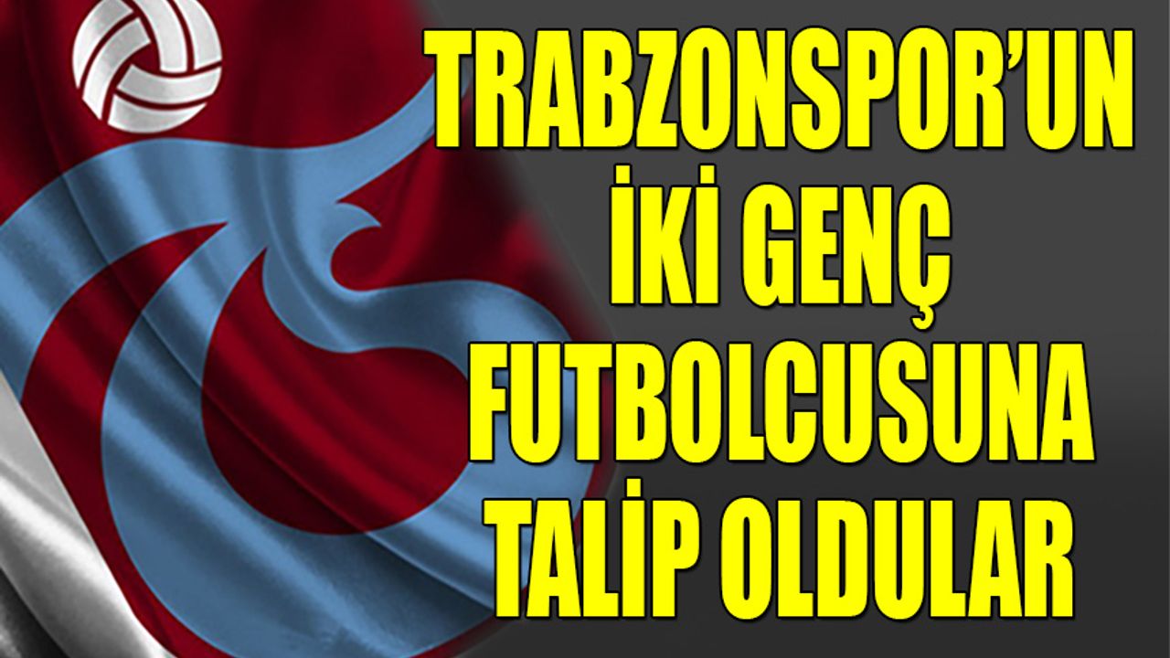 Trabzonspor'un İki Genç Futbolcusuna Talip Oldular
