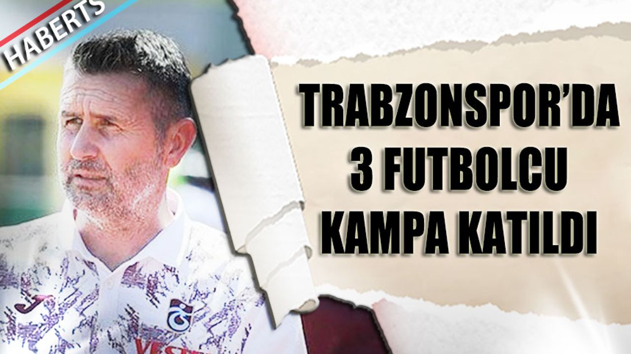 Trabzonspor'da 3 Futbolcu Kampa Katıldı