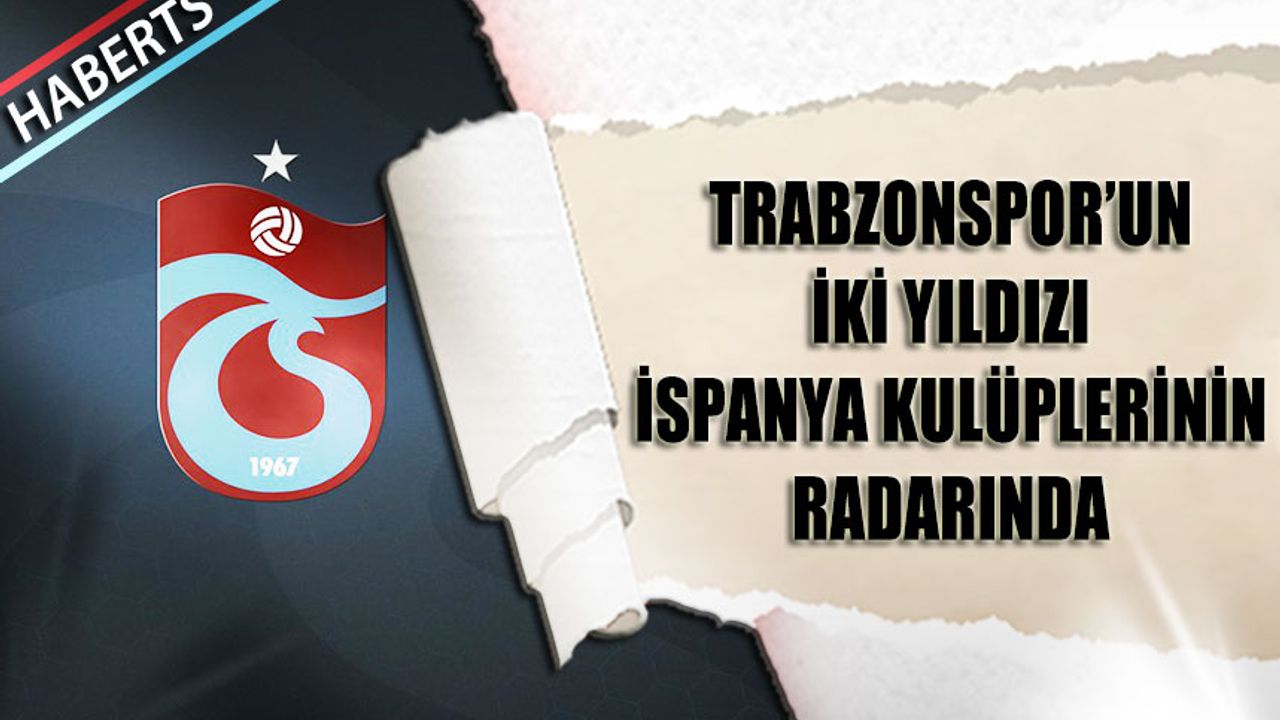 Trabzonspor'un İki Yıldızı İspanya Kulüplerinin Radarında