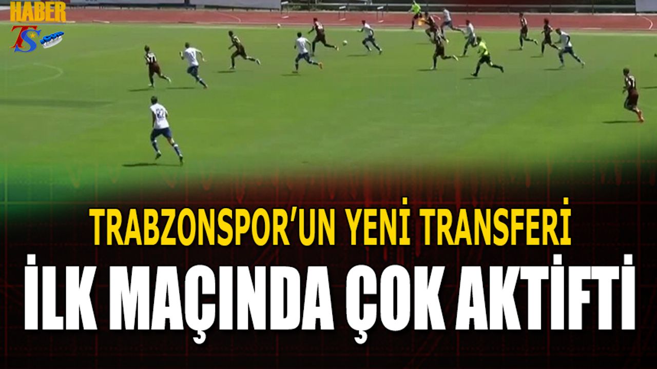 Trabzonspor'un Yeni Transferi İlk Maçında Çok Aktifti
