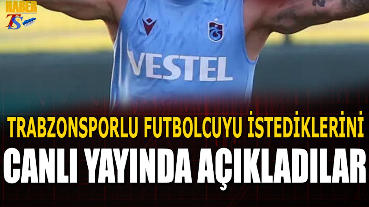 Trabzonsporlu Futbolcuyu İstediklerini Canlı Yayında Açıkladılar