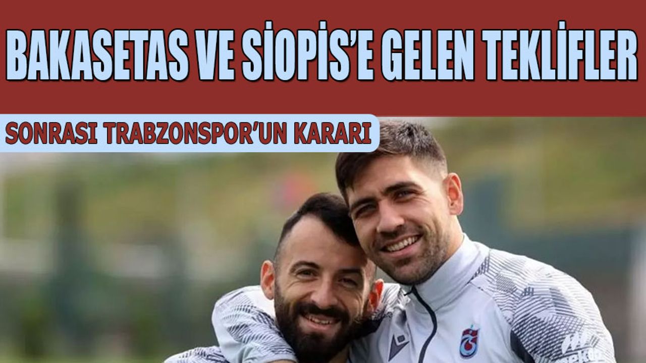 Bakasetas ve Siopis'e Gelen Teklifler Sonrası Trabzonspor'un Kararı