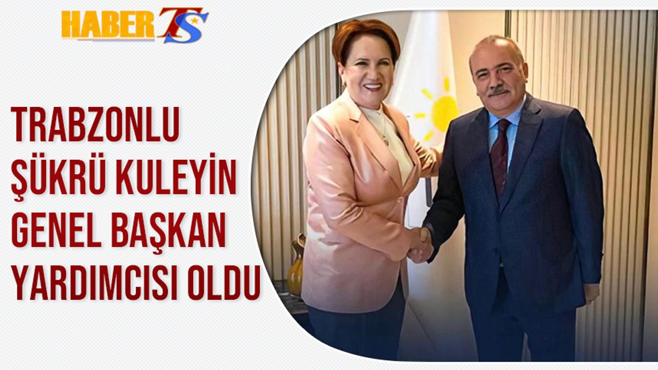 Trabzonlu Şükrü Kuleyin İYİ Parti Genel Başkan Yardımcısı Oldu