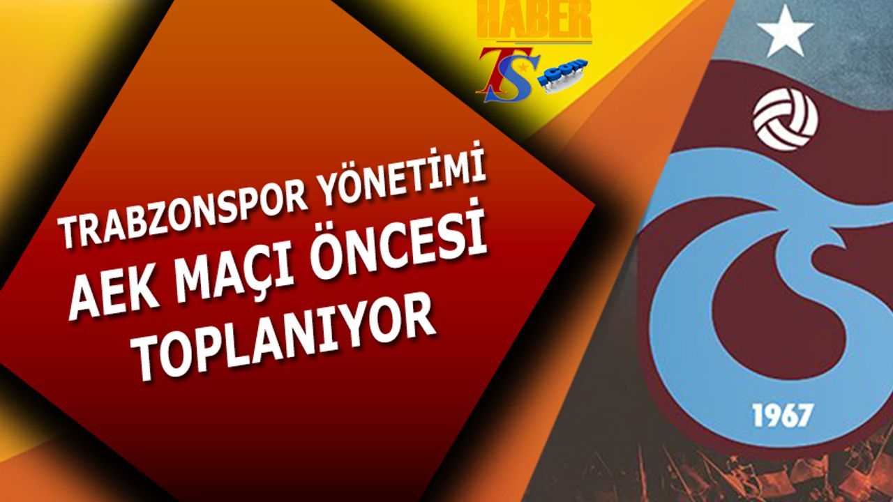 AEK Maçı Öncesi Yönetim Trabzon'da Toplandı